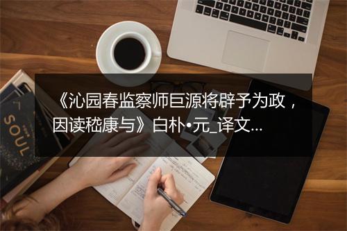 《沁园春监察师巨源将辟予为政，因读嵇康与》白朴•元_译文鉴赏_翻译赏析