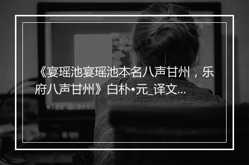 《宴瑶池宴瑶池本名八声甘州，乐府八声甘州》白朴•元_译文鉴赏_翻译赏析