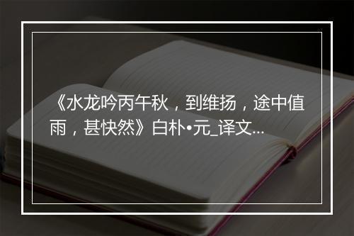 《水龙吟丙午秋，到维扬，途中值雨，甚快然》白朴•元_译文鉴赏_翻译赏析