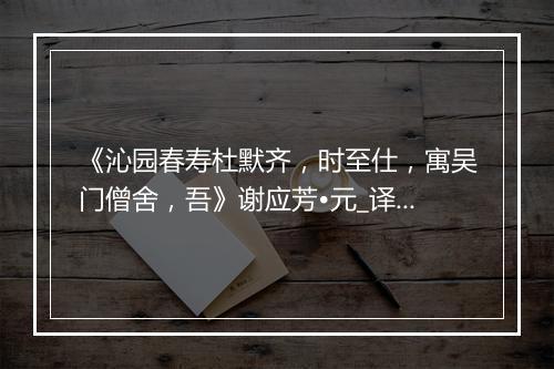 《沁园春寿杜默齐，时至仕，寓吴门僧舍，吾》谢应芳•元_译文鉴赏_翻译赏析