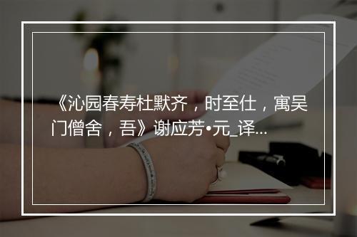 《沁园春寿杜默齐，时至仕，寓吴门僧舍，吾》谢应芳•元_译文鉴赏_翻译赏析