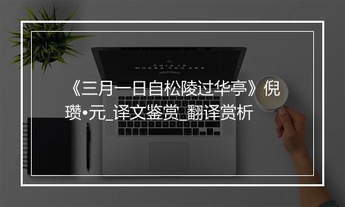 《三月一日自松陵过华亭》倪瓒•元_译文鉴赏_翻译赏析