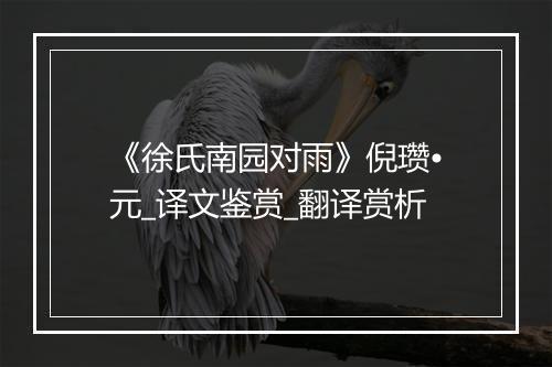 《徐氏南园对雨》倪瓒•元_译文鉴赏_翻译赏析