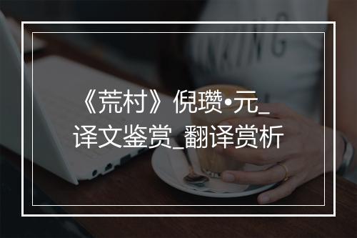 《荒村》倪瓒•元_译文鉴赏_翻译赏析