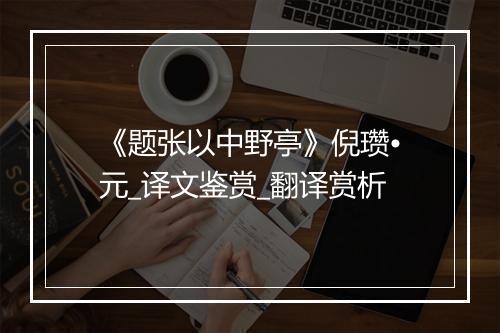 《题张以中野亭》倪瓒•元_译文鉴赏_翻译赏析