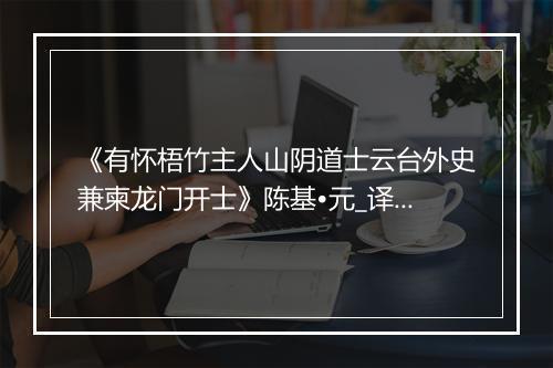 《有怀梧竹主人山阴道士云台外史兼柬龙门开士》陈基•元_译文鉴赏_翻译赏析