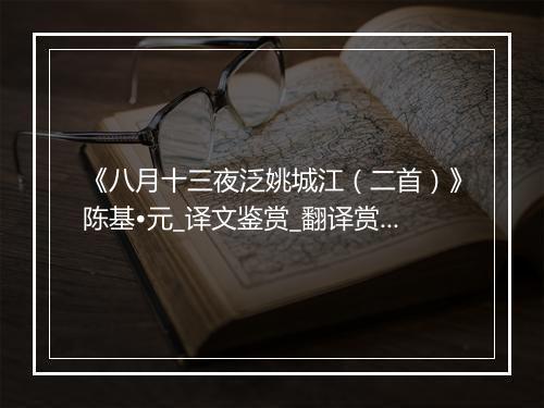 《八月十三夜泛姚城江（二首）》陈基•元_译文鉴赏_翻译赏析