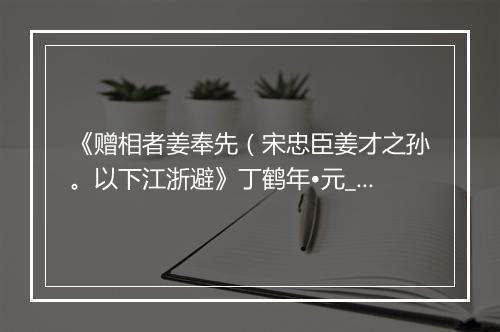 《赠相者姜奉先（宋忠臣姜才之孙。以下江浙避》丁鹤年•元_译文鉴赏_翻译赏析