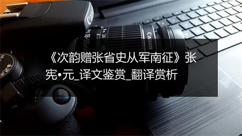 《次韵赠张省史从军南征》张宪•元_译文鉴赏_翻译赏析