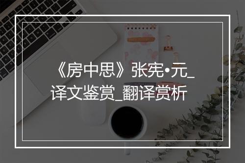 《房中思》张宪•元_译文鉴赏_翻译赏析