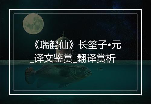 《瑞鹤仙》长筌子•元_译文鉴赏_翻译赏析