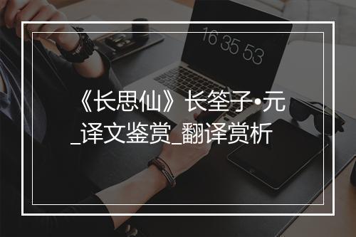 《长思仙》长筌子•元_译文鉴赏_翻译赏析