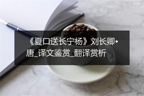 《夏口送长宁杨》刘长卿•唐_译文鉴赏_翻译赏析