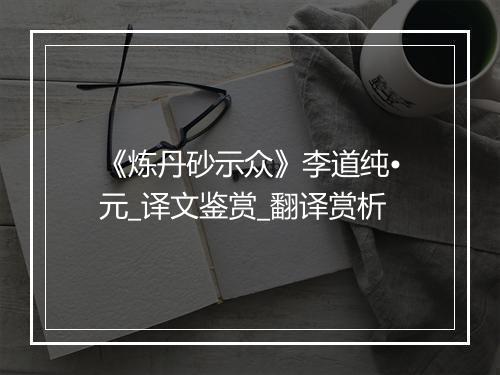 《炼丹砂示众》李道纯•元_译文鉴赏_翻译赏析