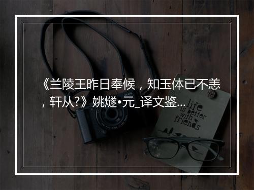 《兰陵王昨日奉候，知玉体已不恙，轩从?》姚燧•元_译文鉴赏_翻译赏析