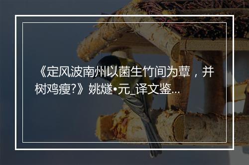 《定风波南州以菌生竹间为蕈，并树鸡瘦?》姚燧•元_译文鉴赏_翻译赏析