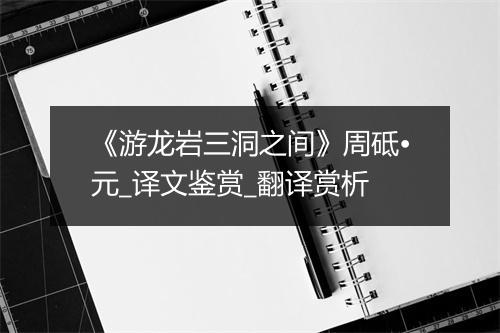 《游龙岩三洞之间》周砥•元_译文鉴赏_翻译赏析