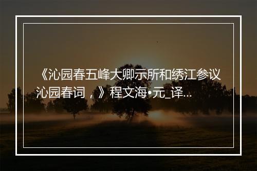 《沁园春五峰大卿示所和绣江参议沁园春词，》程文海•元_译文鉴赏_翻译赏析