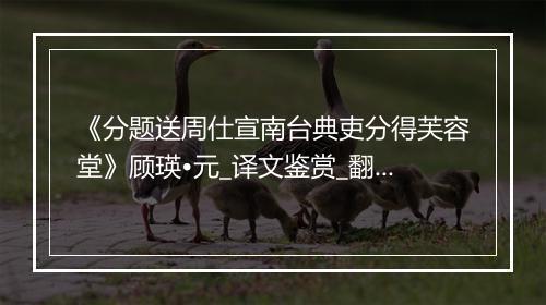 《分题送周仕宣南台典吏分得芙容堂》顾瑛•元_译文鉴赏_翻译赏析