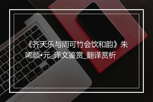 《齐天乐与周可竹会饮和韵》朱唏颜•元_译文鉴赏_翻译赏析