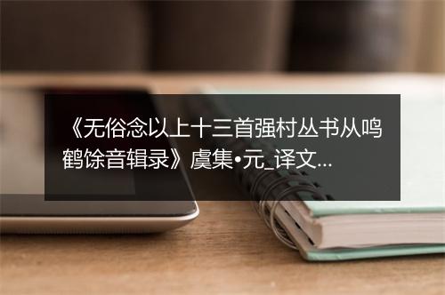 《无俗念以上十三首强村丛书从鸣鹤馀音辑录》虞集•元_译文鉴赏_翻译赏析