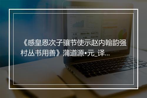 《感皇恩次子骧节使示赵内翰韵强村丛书用善》蒲道源•元_译文鉴赏_翻译赏析