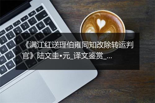 《满江红送理伯雍同知改除转运判官》陆文圭•元_译文鉴赏_翻译赏析