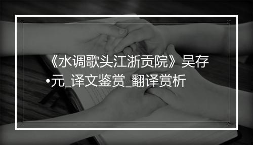 《水调歌头江浙贡院》吴存•元_译文鉴赏_翻译赏析