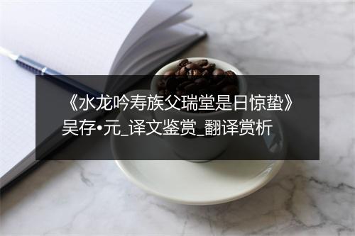 《水龙吟寿族父瑞堂是日惊蛰》吴存•元_译文鉴赏_翻译赏析