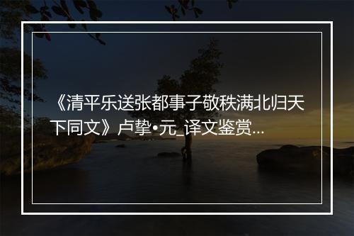 《清平乐送张都事子敬秩满北归天下同文》卢挚•元_译文鉴赏_翻译赏析