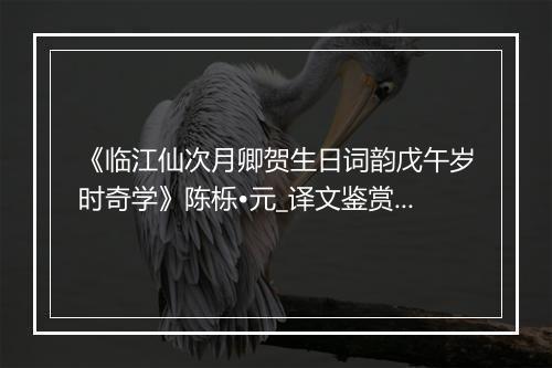 《临江仙次月卿贺生日词韵戊午岁时奇学》陈栎•元_译文鉴赏_翻译赏析