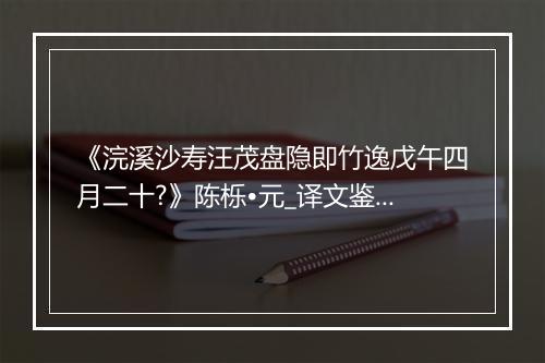 《浣溪沙寿汪茂盘隐即竹逸戊午四月二十?》陈栎•元_译文鉴赏_翻译赏析