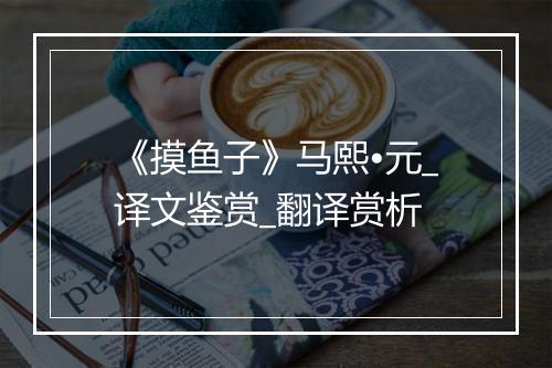 《摸鱼子》马熙•元_译文鉴赏_翻译赏析