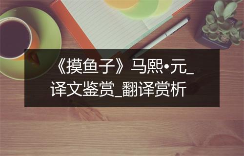 《摸鱼子》马熙•元_译文鉴赏_翻译赏析