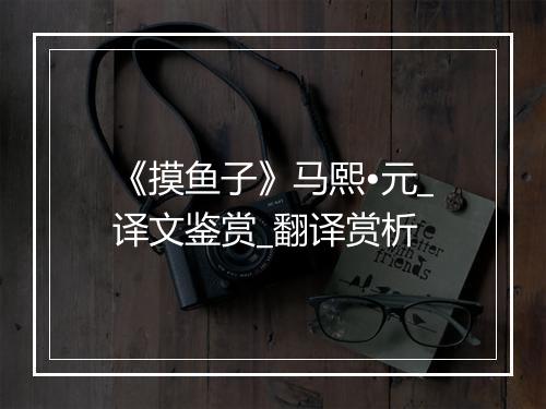 《摸鱼子》马熙•元_译文鉴赏_翻译赏析