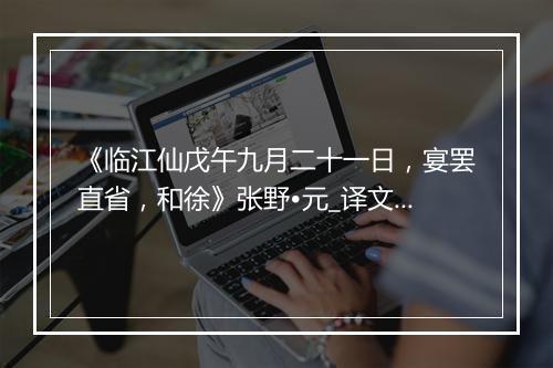 《临江仙戊午九月二十一日，宴罢直省，和徐》张野•元_译文鉴赏_翻译赏析