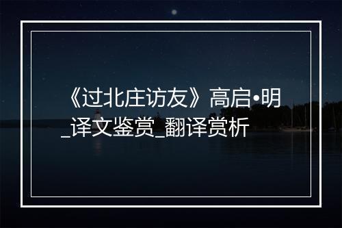 《过北庄访友》高启•明_译文鉴赏_翻译赏析