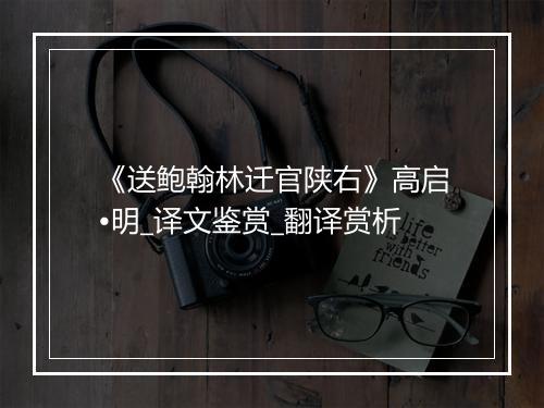 《送鲍翰林迁官陕右》高启•明_译文鉴赏_翻译赏析