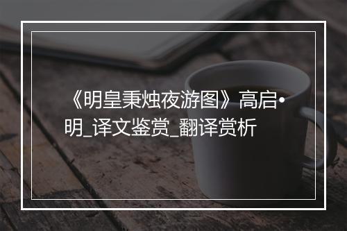 《明皇秉烛夜游图》高启•明_译文鉴赏_翻译赏析