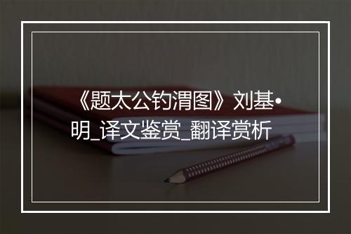 《题太公钓渭图》刘基•明_译文鉴赏_翻译赏析