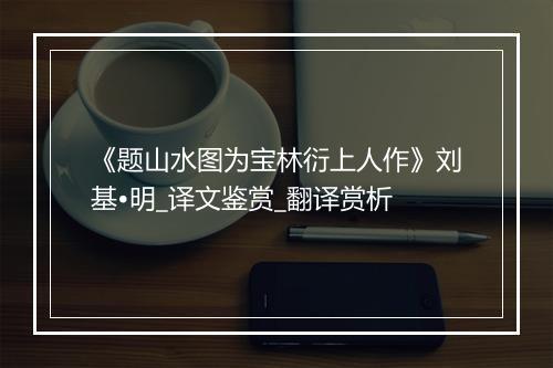 《题山水图为宝林衍上人作》刘基•明_译文鉴赏_翻译赏析