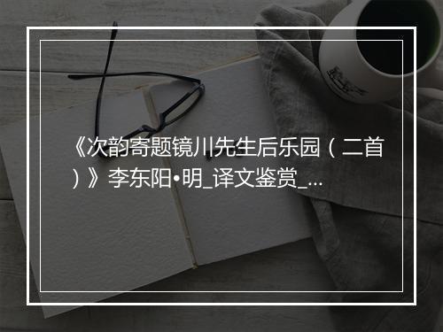 《次韵寄题镜川先生后乐园（二首）》李东阳•明_译文鉴赏_翻译赏析