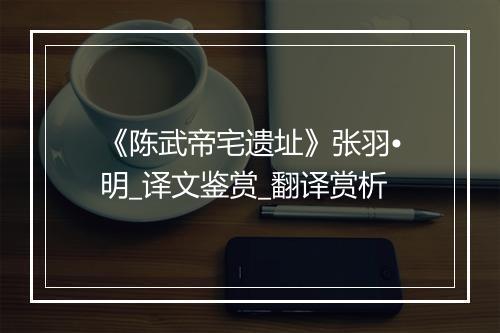 《陈武帝宅遗址》张羽•明_译文鉴赏_翻译赏析