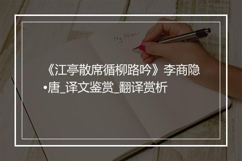 《江亭散席循柳路吟》李商隐•唐_译文鉴赏_翻译赏析