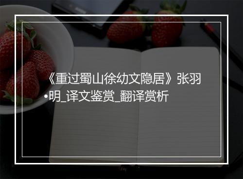 《重过蜀山徐幼文隐居》张羽•明_译文鉴赏_翻译赏析