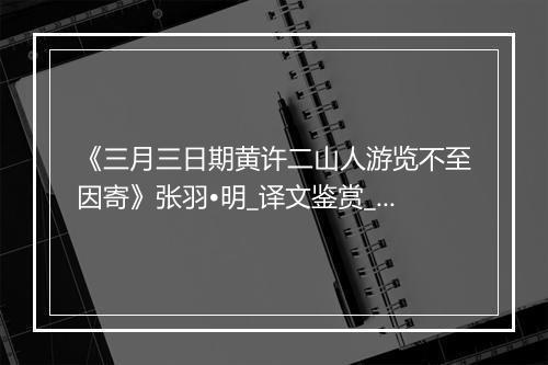 《三月三日期黄许二山人游览不至因寄》张羽•明_译文鉴赏_翻译赏析