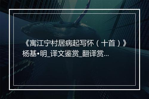 《寓江宁村居病起写怀（十首）》杨基•明_译文鉴赏_翻译赏析