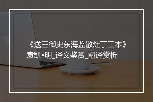 《送王御史东海监散灶丁工本》袁凯•明_译文鉴赏_翻译赏析