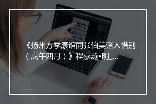 《扬州方季康馆同张伯美诸人惜别（戊午四月）》程嘉燧•明_译文鉴赏_翻译赏析