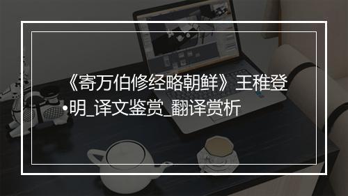 《寄万伯修经略朝鲜》王稚登•明_译文鉴赏_翻译赏析